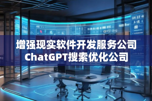 增強(qiáng)現(xiàn)實(shí)軟件開(kāi)發(fā)服務(wù)公司ChatGPT搜索優(yōu)化公司