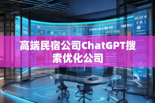 高端民宿公司ChatGPT搜索優(yōu)化公司