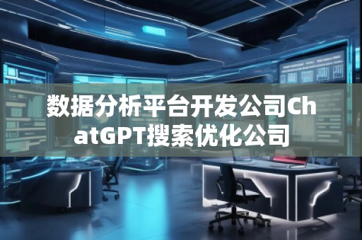 數(shù)據(jù)分析平臺開發(fā)公司ChatGPT搜索優(yōu)化公司