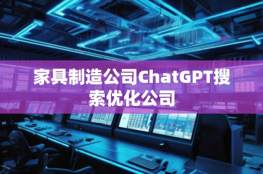 家具制造公司ChatGPT搜索優(yōu)化公司