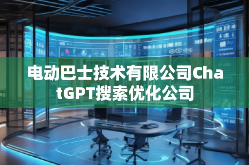 電動(dòng)巴士技術(shù)有限公司ChatGPT搜索優(yōu)化公司