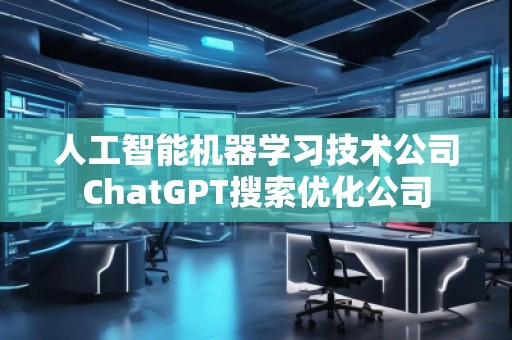 人工智能機(jī)器學(xué)習(xí)技術(shù)公司ChatGPT搜索優(yōu)化公司