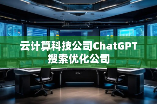 云計(jì)算科技公司ChatGPT搜索優(yōu)化公司
