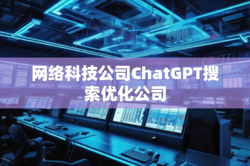 網(wǎng)絡(luò)科技公司ChatGPT搜索優(yōu)化公司