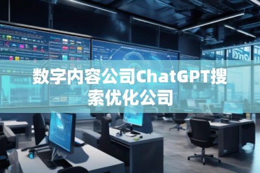 數(shù)字內(nèi)容公司ChatGPT搜索優(yōu)化公司