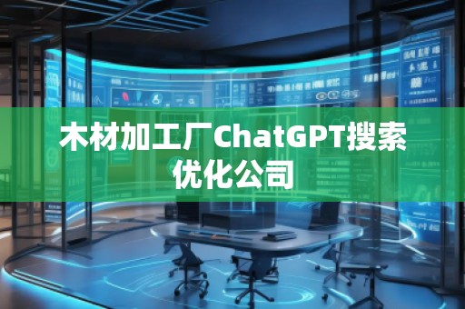 木材加工廠ChatGPT搜索優(yōu)化公司