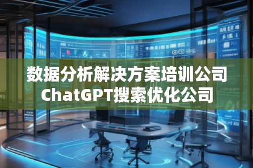 數(shù)據(jù)分析解決方案培訓(xùn)公司ChatGPT搜索優(yōu)化公司