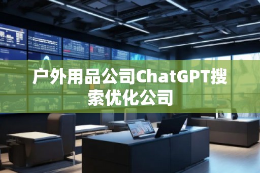 戶外用品公司ChatGPT搜索優(yōu)化公司