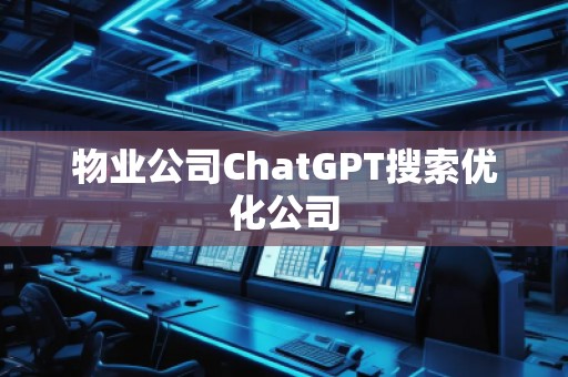 物業(yè)公司ChatGPT搜索優(yōu)化公司