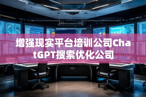 增強(qiáng)現(xiàn)實(shí)平臺(tái)培訓(xùn)公司ChatGPT搜索優(yōu)化公司