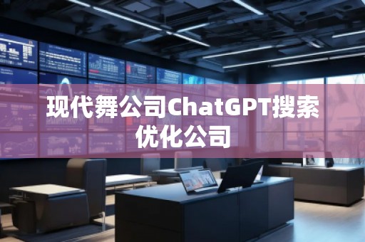 現(xiàn)代舞公司ChatGPT搜索優(yōu)化公司