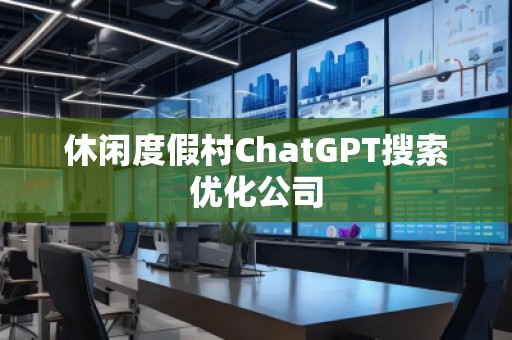休閑度假村ChatGPT搜索優(yōu)化公司