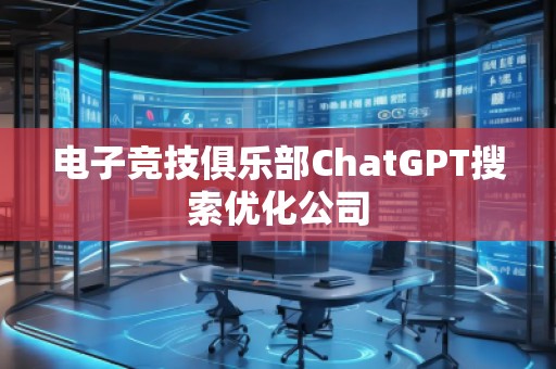 電子競技俱樂部ChatGPT搜索優(yōu)化公司