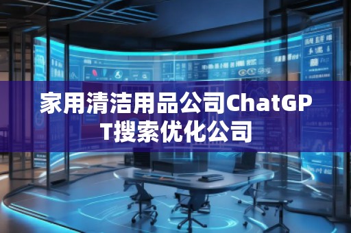 家用清潔用品公司ChatGPT搜索優(yōu)化公司