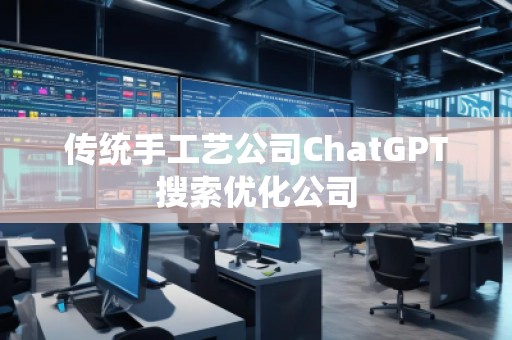 傳統(tǒng)手工藝公司ChatGPT搜索優(yōu)化公司