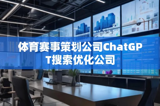 體育賽事策劃公司ChatGPT搜索優(yōu)化公司
