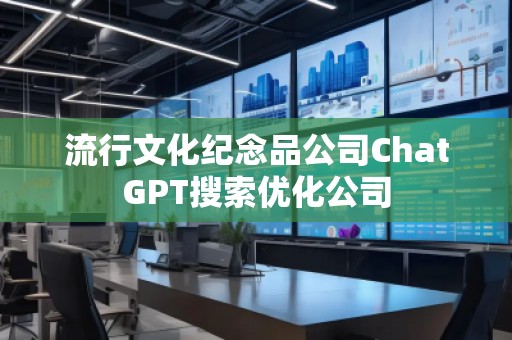 流行文化紀(jì)念品公司ChatGPT搜索優(yōu)化公司