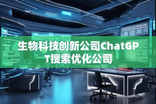 生物科技創(chuàng)新公司ChatGPT搜索優(yōu)化公司