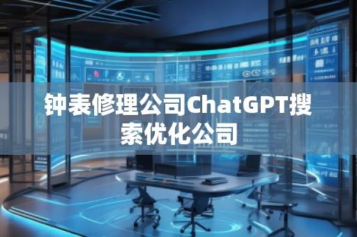 鐘表修理公司ChatGPT搜索優(yōu)化公司