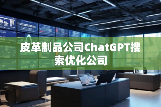 皮革制品公司ChatGPT搜索優(yōu)化公司