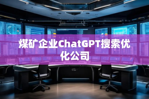 煤礦企業(yè)ChatGPT搜索優(yōu)化公司