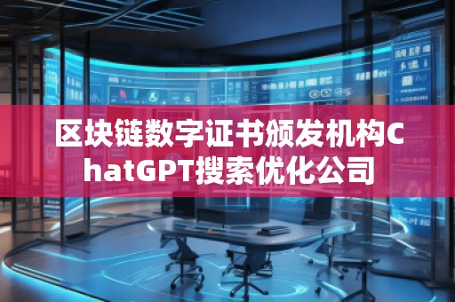 區(qū)塊鏈數(shù)字證書頒發(fā)機(jī)構(gòu)ChatGPT搜索優(yōu)化公司
