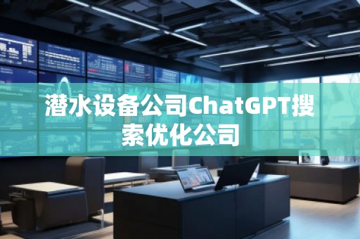 潛水設(shè)備公司ChatGPT搜索優(yōu)化公司