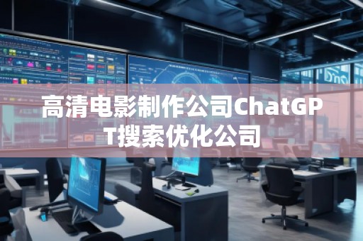 高清電影制作公司ChatGPT搜索優(yōu)化公司