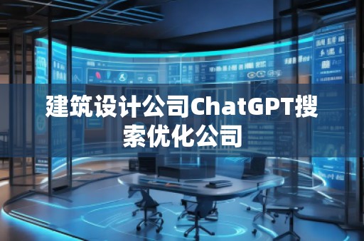 建筑設(shè)計公司ChatGPT搜索優(yōu)化公司