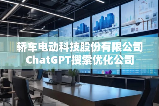 轎車電動(dòng)科技股份有限公司ChatGPT搜索優(yōu)化公司