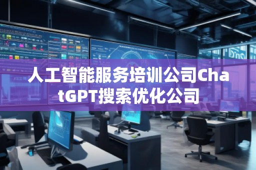 人工智能服務(wù)培訓(xùn)公司ChatGPT搜索優(yōu)化公司