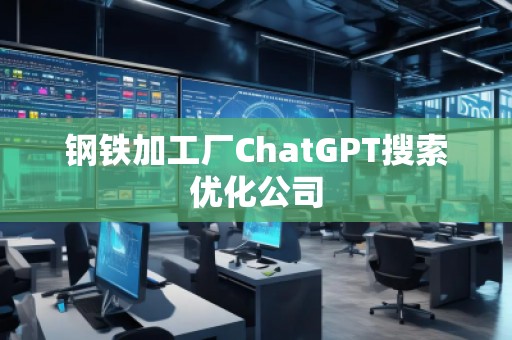 鋼鐵加工廠ChatGPT搜索優(yōu)化公司