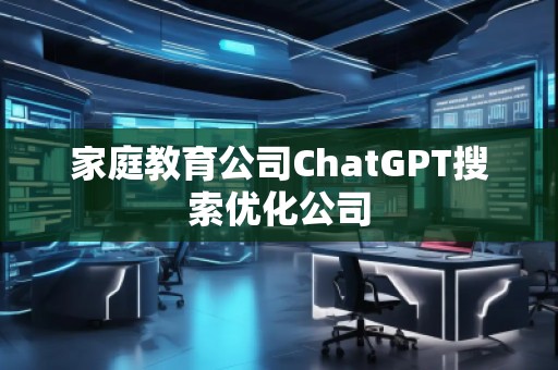 家庭教育公司ChatGPT搜索優(yōu)化公司