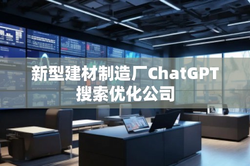 新型建材制造廠ChatGPT搜索優(yōu)化公司