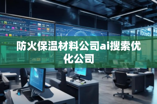 防火保溫材料公司ai搜索優(yōu)化公司