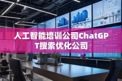 人工智能培訓(xùn)公司ChatGPT搜索優(yōu)化公司