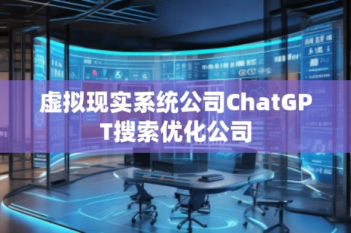 虛擬現(xiàn)實系統(tǒng)公司ChatGPT搜索優(yōu)化公司