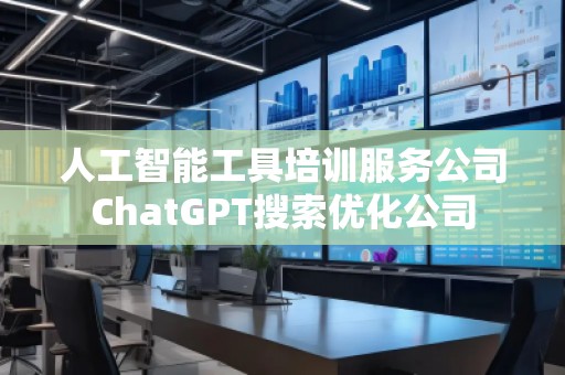 人工智能工具培訓服務公司ChatGPT搜索優(yōu)化公司