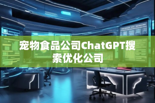 寵物食品公司ChatGPT搜索優(yōu)化公司