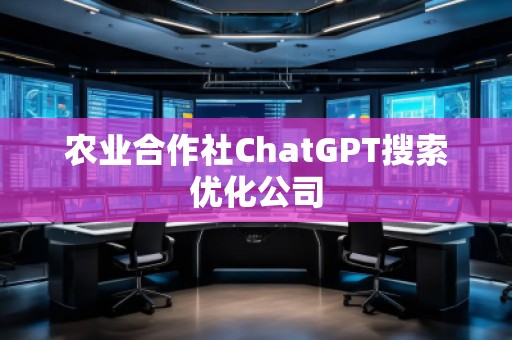 農(nóng)業(yè)合作社ChatGPT搜索優(yōu)化公司