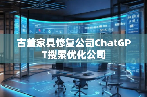 古董家具修復(fù)公司ChatGPT搜索優(yōu)化公司