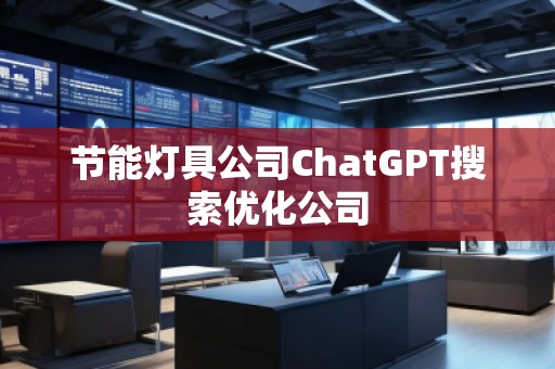 節(jié)能燈具公司ChatGPT搜索優(yōu)化公司
