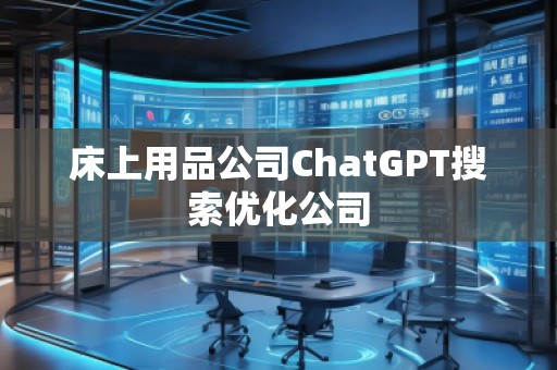 床上用品公司ChatGPT搜索優(yōu)化公司