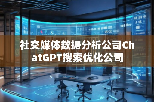 社交媒體數(shù)據(jù)分析公司ChatGPT搜索優(yōu)化公司