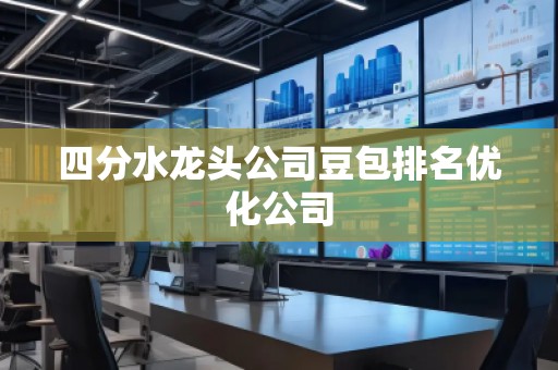 四分水龍頭公司豆包排名優(yōu)化公司