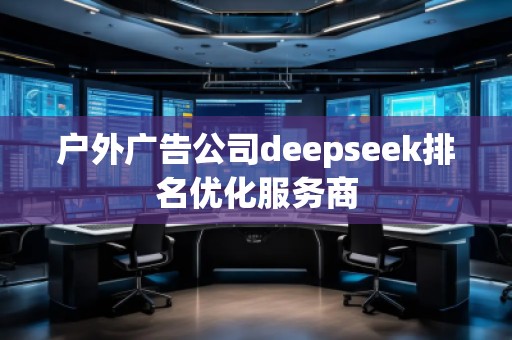 戶外廣告公司deepseek排名優(yōu)化服務(wù)商
