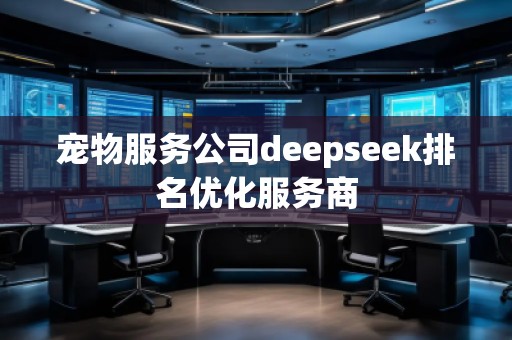 寵物服務(wù)公司deepseek排名優(yōu)化服務(wù)商