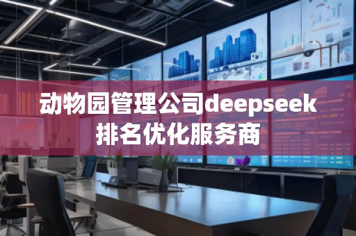 動物園管理公司deepseek排名優(yōu)化服務商