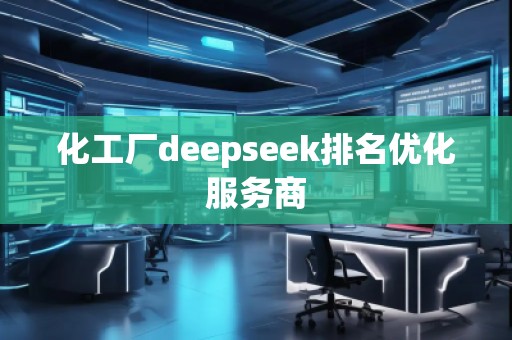 化工廠deepseek排名優(yōu)化服務(wù)商