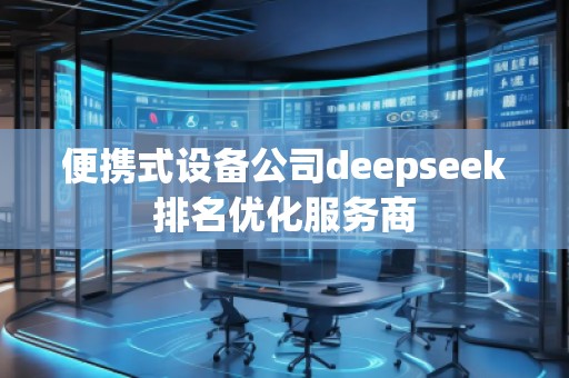 便攜式設(shè)備公司deepseek排名優(yōu)化服務(wù)商